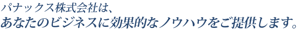 あなたのビジネスに効果的なノウハウをご提供します。